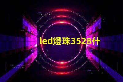 led燈珠3528什么意思 led貼片2835能不能代替3528